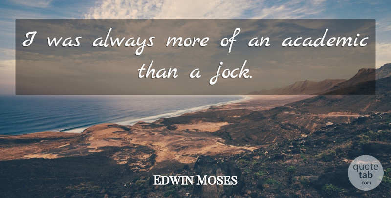 Edwin Moses Quote About Jocks, Academic: I Was Always More Of...
