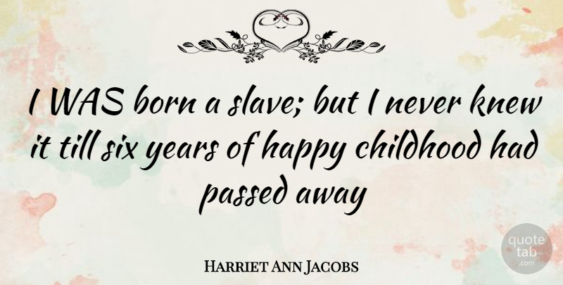 Harriet Ann Jacobs Quote About Years, Slave Girl, Childhood: I Was Born A Slave...