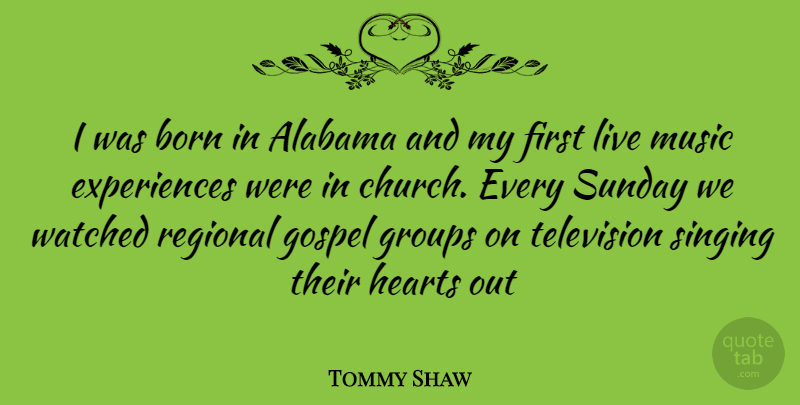 Tommy Shaw Quote About Heart, Sunday, Singing: I Was Born In Alabama...