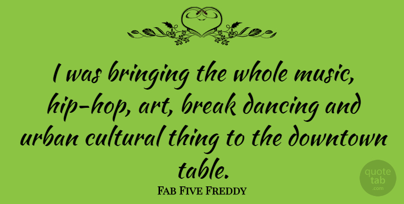 Fab Five Freddy Quote About Art, Break, Bringing, Cultural, Downtown: I Was Bringing The Whole...