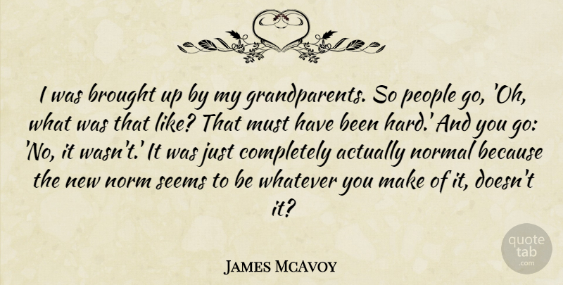 James McAvoy Quote About Grandparent, People, Normal: I Was Brought Up By...