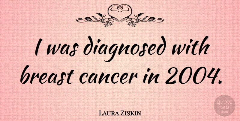 Laura Ziskin Quote About Cancer, Breast Cancer, Breasts: I Was Diagnosed With Breast...
