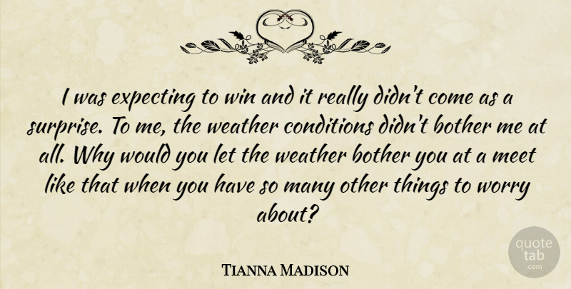 Tianna Madison Quote About Bother, Conditions, Expecting, Meet, Weather: I Was Expecting To Win...