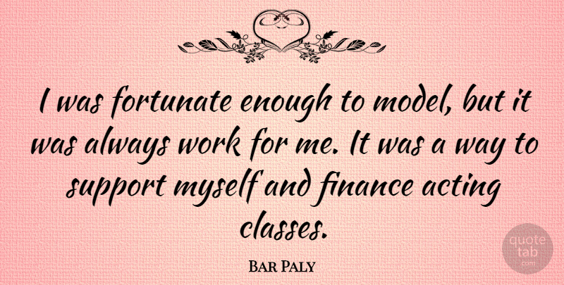 Bar Paly Quote About Acting, Finance, Fortunate, Work: I Was Fortunate Enough To...