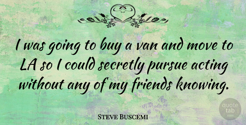 Steve Buscemi Quote About Moving, Knowing, Acting: I Was Going To Buy...