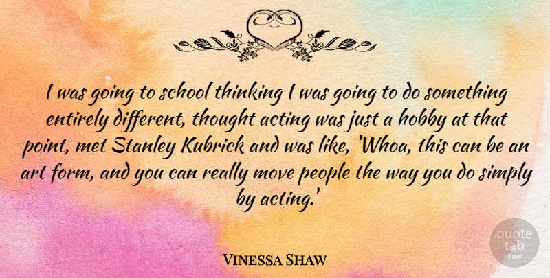 Vinessa Shaw Quote About Art, Entirely, Hobby, Kubrick, Met: I Was Going To School...