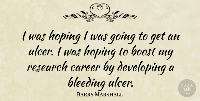 Barry Marshall Quote About Bleeding, Boost, Hoping: I Was Hoping I Was...