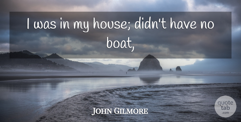 John Gilmore Quote About undefined: I Was In My House...