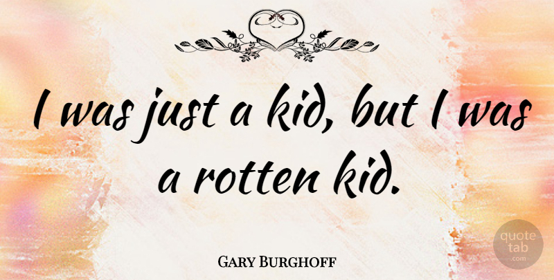 Gary Burghoff Quote About Kids, Rotten: I Was Just A Kid...