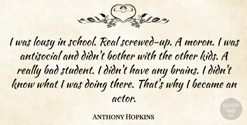 Anthony Hopkins Quote About Real, School, Kids: I Was Lousy In School...