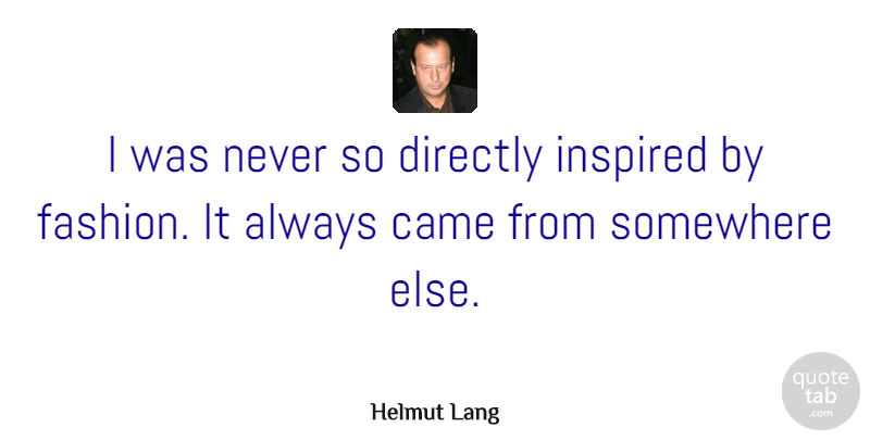Helmut Lang Quote About Came, Directly: I Was Never So Directly...