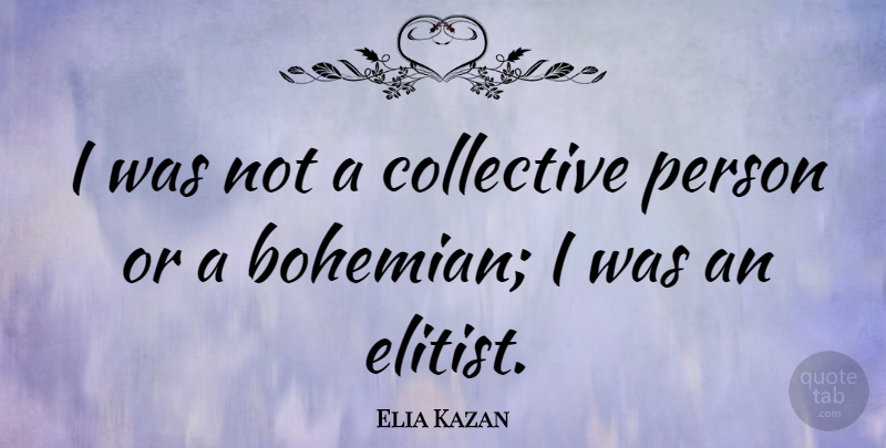 Elia Kazan Quote About Bohemian Rhapsody, Elitist, Collectives: I Was Not A Collective...