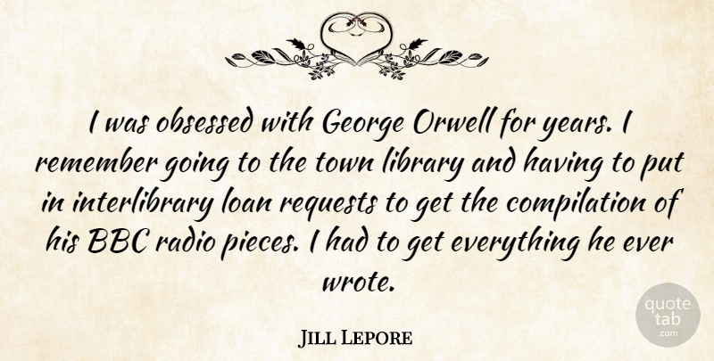 Jill Lepore Quote About Bbc, George, Loan, Obsessed, Orwell: I Was Obsessed With George...