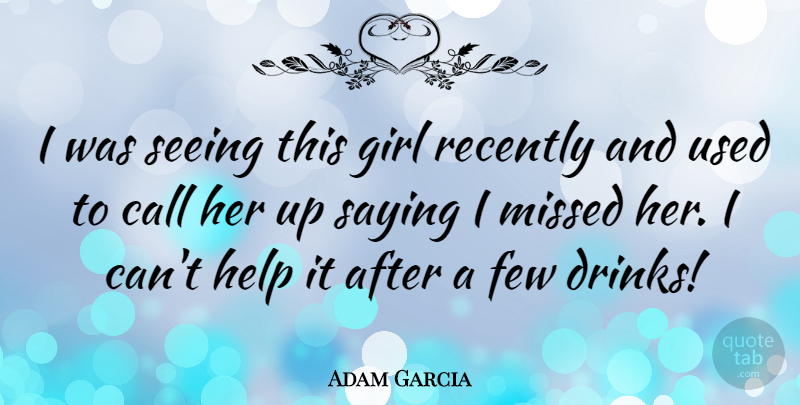Adam Garcia Quote About Call, Few, Missed, Recently, Saying: I Was Seeing This Girl...