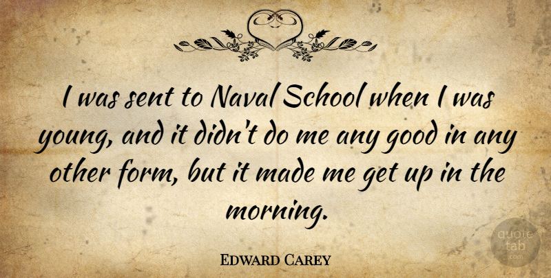 Edward Carey Quote About Good, Morning, Naval, School: I Was Sent To Naval...