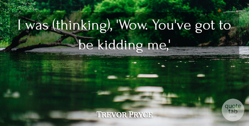 Trevor Pryce Quote About Kidding: I Was Thinking Wow Youve...