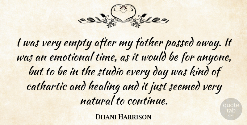 Dhani Harrison Quote About Father, Healing, Emotional: I Was Very Empty After...