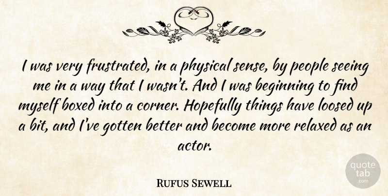 Rufus Sewell Quote About Boxed, Gotten, Hopefully, People, Relaxed: I Was Very Frustrated In...
