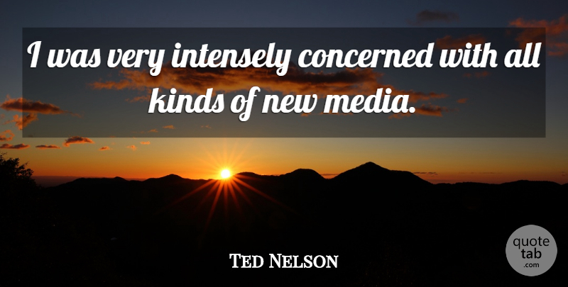 Ted Nelson Quote About Media, Kind, Concerned: I Was Very Intensely Concerned...