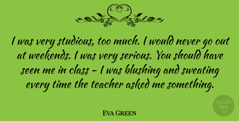 Eva Green Quote About Teacher, Weekend, Should Have: I Was Very Studious Too...