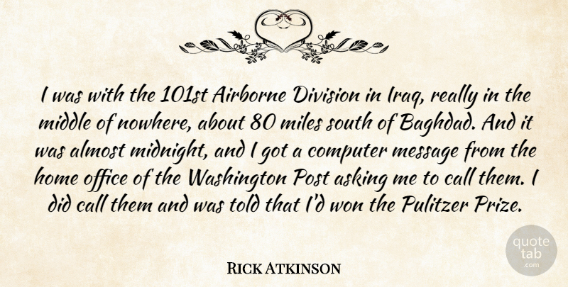 Rick Atkinson Quote About Home, Iraq, Office: I Was With The 101st...