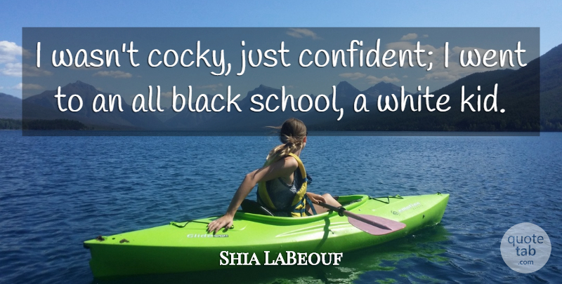 Shia LaBeouf Quote About School, Kids, Cocky: I Wasnt Cocky Just Confident...
