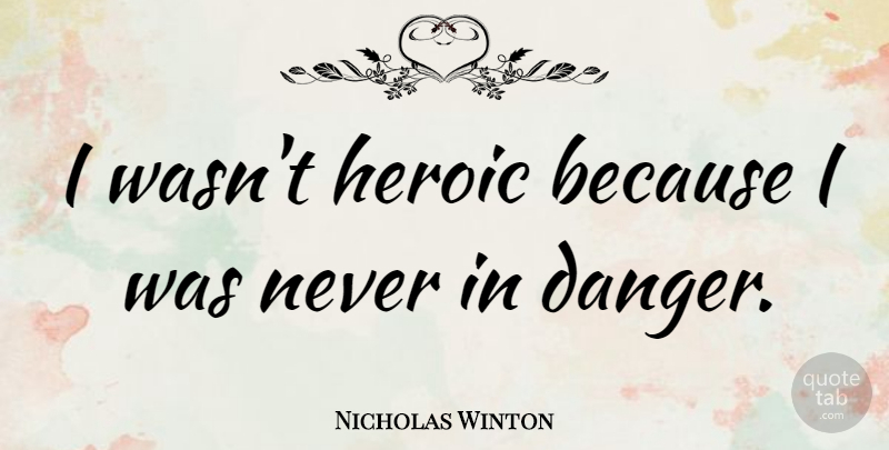 Nicholas Winton Quote About Heroic: I Wasnt Heroic Because I...