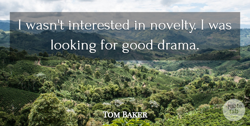 Tom Baker Quote About Drama, Novelty, Good Drama: I Wasnt Interested In Novelty...