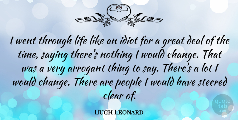Hugh Leonard Quote About People, Arrogant, Idiot: I Went Through Life Like...