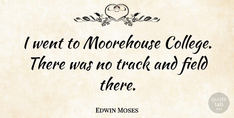 Edwin Moses Quote About College, Track, Track And Field: I Went To Moorehouse College...