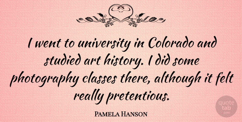 Pamela Hanson Quote About Although, Art, Classes, Colorado, Felt: I Went To University In...