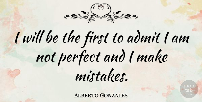 Alberto Gonzales Quote About Mistake, Perfect, Firsts: I Will Be The First...