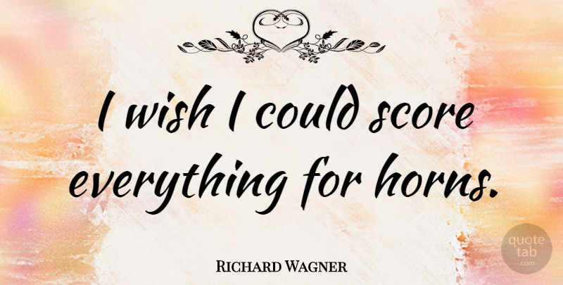 Richard Wagner Quote About Horny, Wish, Horns: I Wish I Could Score...
