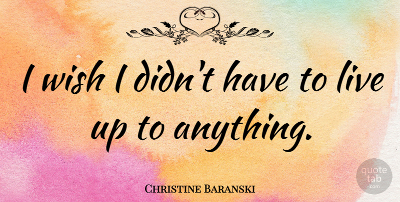 Christine Baranski Quote About Wish: I Wish I Didnt Have...
