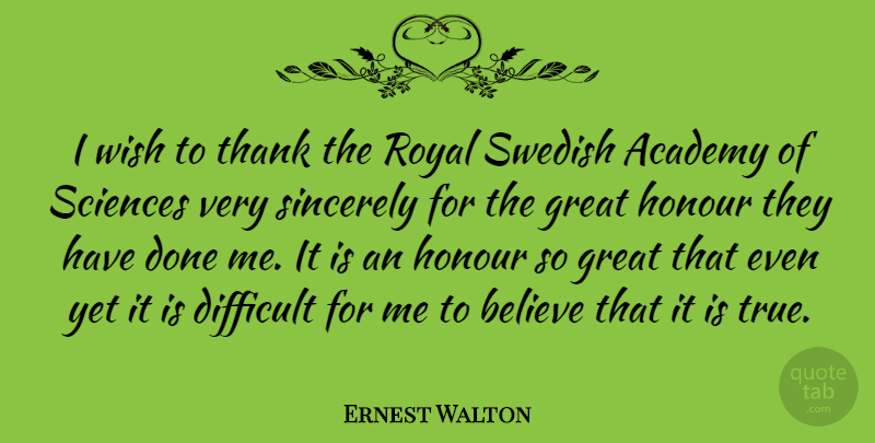 Ernest Walton Quote About Academy, Believe, Great, Honour, Royal: I Wish To Thank The...