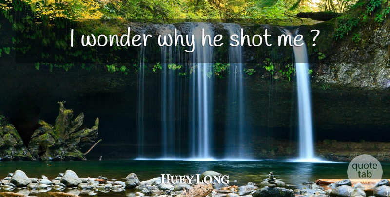 Huey Long Quote About Wonder, Shots, Last Words: I Wonder Why He Shot...