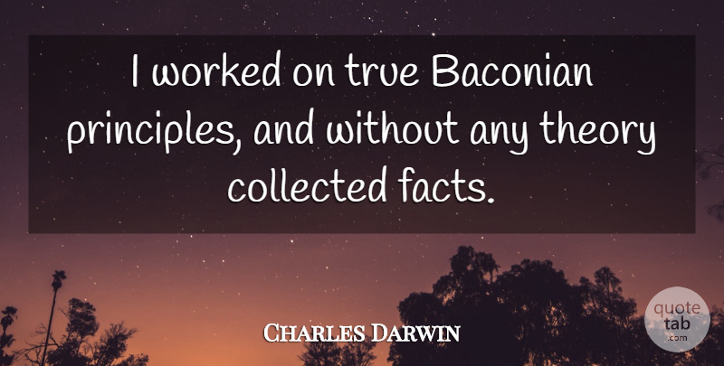 Charles Darwin Quote About Facts, Principles, Theory: I Worked On True Baconian...