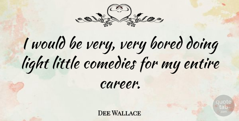 Dee Wallace Quote About Careers, Light, Bored: I Would Be Very Very...