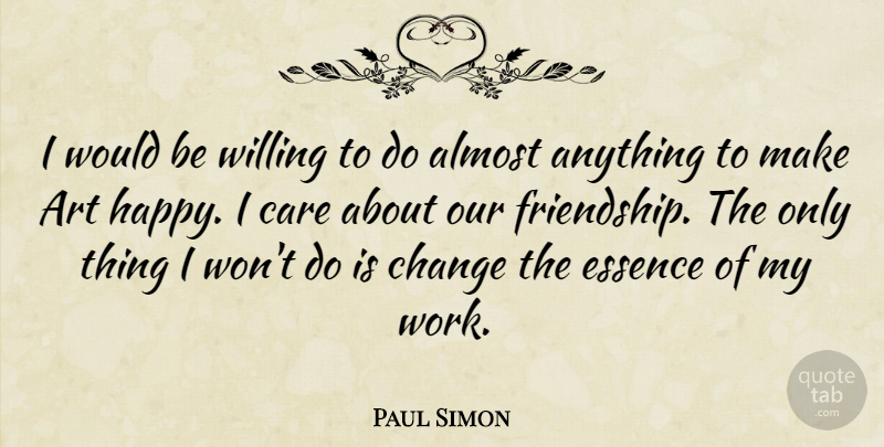Paul Simon Quote About Art, Essence, Lost Friendship: I Would Be Willing To...