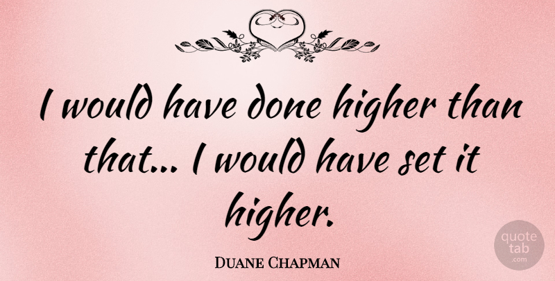 Duane Chapman Quote About undefined: I Would Have Done Higher...