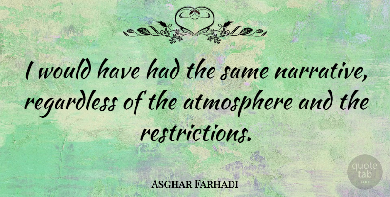 Asghar Farhadi Quote About Atmosphere, Narrative, Restriction: I Would Have Had The...