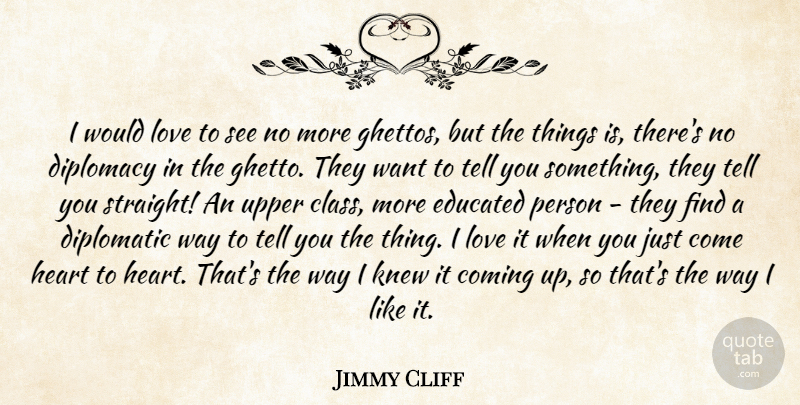 Jimmy Cliff Quote About Coming, Diplomacy, Diplomatic, Educated, Heart: I Would Love To See...