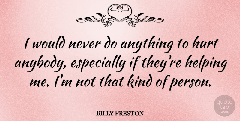 Billy Preston Quote About Hurt, Helping, Kind: I Would Never Do Anything...