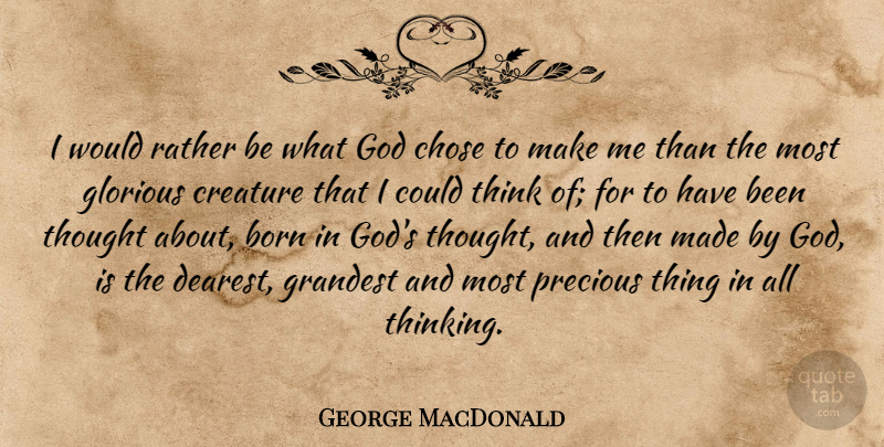 George MacDonald Quote About Thinking, Precious Things, Born: I Would Rather Be What...
