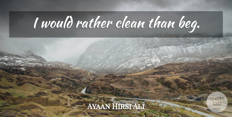 Ayaan Hirsi Ali Quote About Clean: I Would Rather Clean Than...