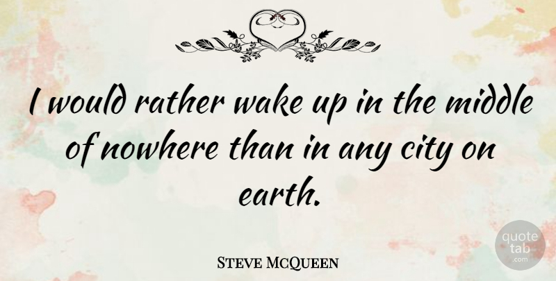 Steve McQueen Quote About Earth, Nowhere, Rather, Wake: I Would Rather Wake Up...