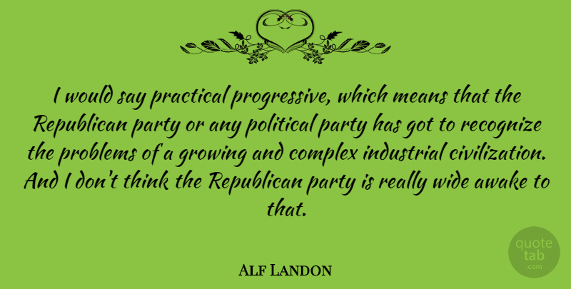 Alf Landon Quote About Awake, Complex, Growing, Industrial, Means: I Would Say Practical Progressive...