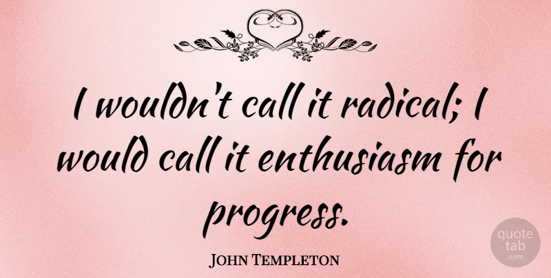 John Templeton Quote About Call, Enthusiasm: I Wouldnt Call It Radical...