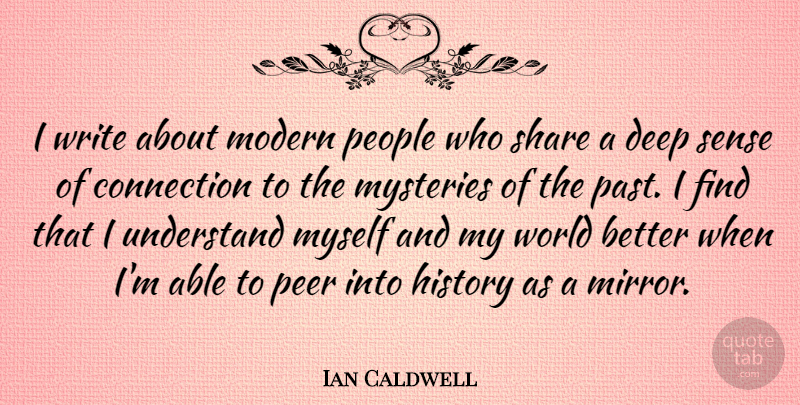 Ian Caldwell Quote About Connection, History, Modern, Mysteries, Peer: I Write About Modern People...