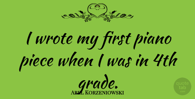 Abel Korzeniowski Quote About Piano, Firsts, Pieces: I Wrote My First Piano...